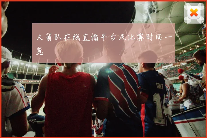 火箭队在线直播平台及比赛时间一览