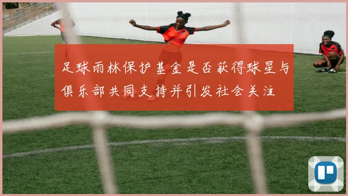 足球雨林保护基金是否获得球星与俱乐部共同支持并引发社会关注