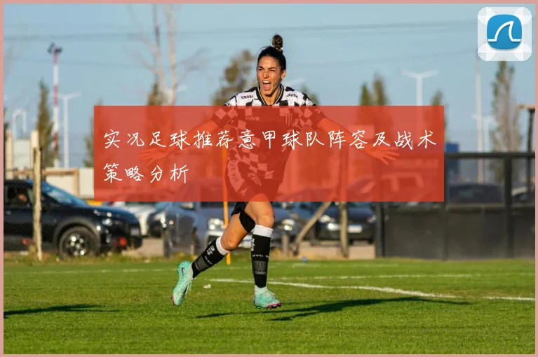 实况足球推荐意甲球队阵容及战术策略分析