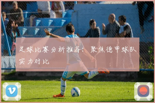 足球比赛分析推荐：聚焦德甲球队实力对比
