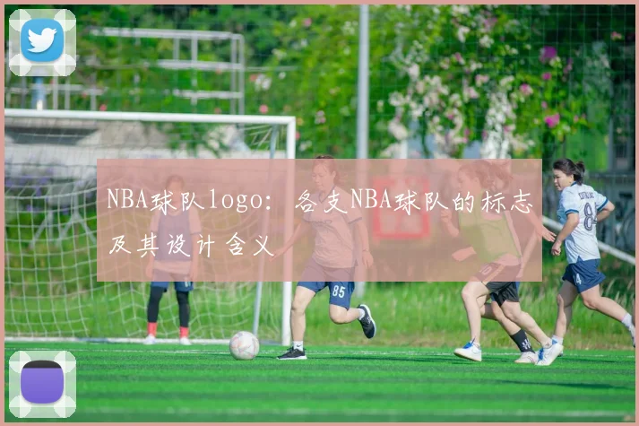 NBA球队logo:各支NBA球队的标志及其设计含义