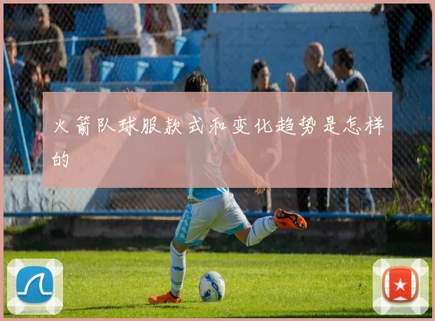 火箭队球服款式和变化趋势是怎样的