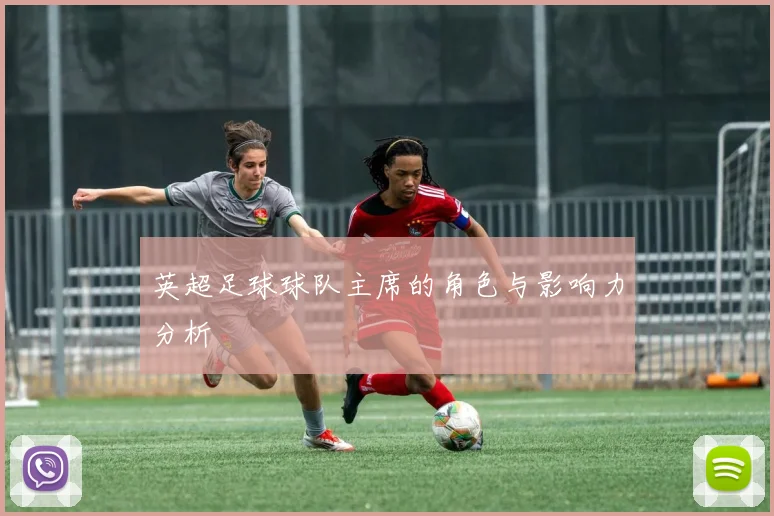 英超足球球队主席的角色与影响力分析