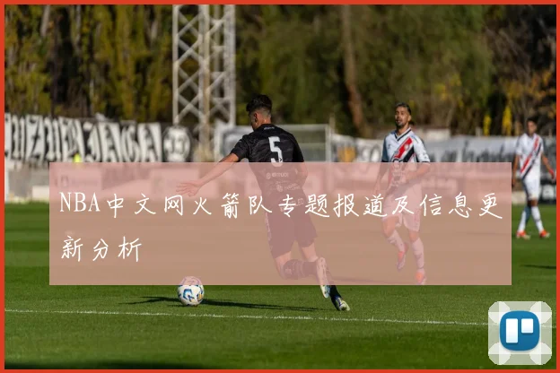NBA中文网火箭队专题报道及信息更新分析