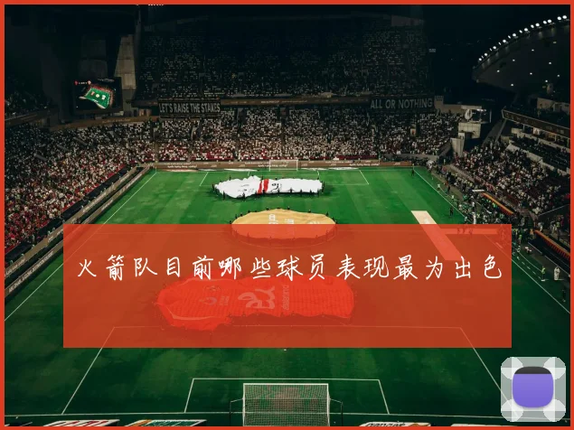 火箭队目前哪些球员表现最为出色