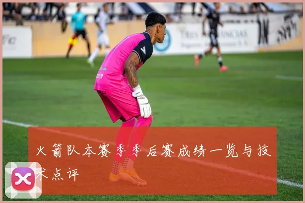 火箭队本赛季季后赛成绩一览与技术点评
