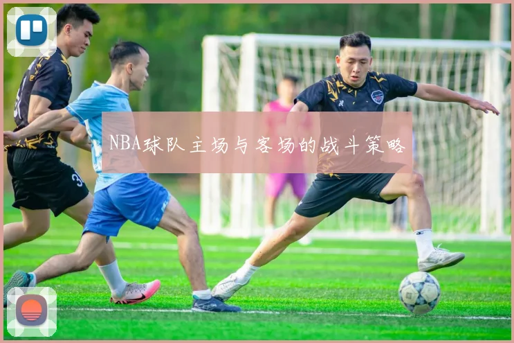 NBA球队主场与客场的战斗策略
